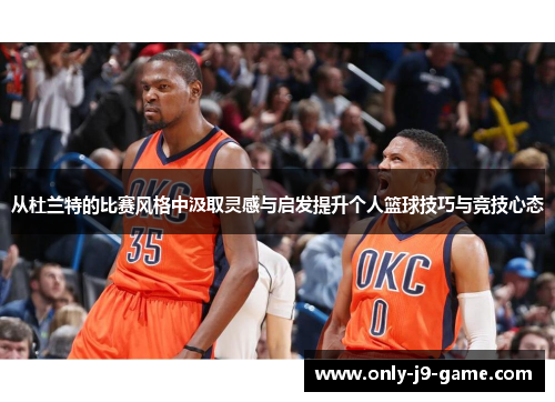 从杜兰特的比赛风格中汲取灵感与启发提升个人篮球技巧与竞技心态