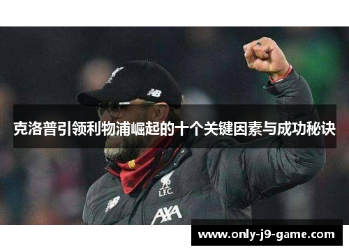 克洛普引领利物浦崛起的十个关键因素与成功秘诀