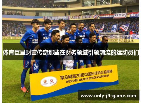 体育巨星财富传奇那些在财务领域引领潮流的运动员们