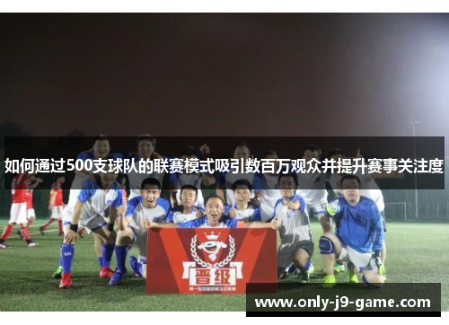 如何通过500支球队的联赛模式吸引数百万观众并提升赛事关注度