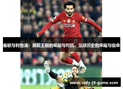 曼联与利物浦：英超王朝的崛起与对抗，足球历史的荣耀与宿命