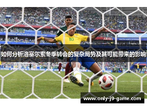 如何分析洛塞尔索冬季转会的复杂局势及其可能带来的影响