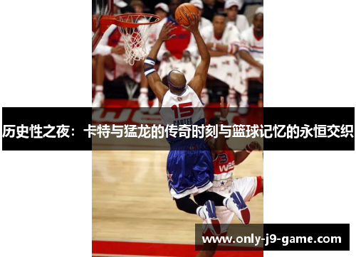 历史性之夜：卡特与猛龙的传奇时刻与篮球记忆的永恒交织