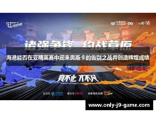 海港能否在亚精英赛中迎来奥斯卡的告别之战并创造辉煌成绩