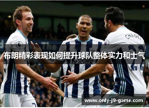 布朗精彩表现如何提升球队整体实力和士气