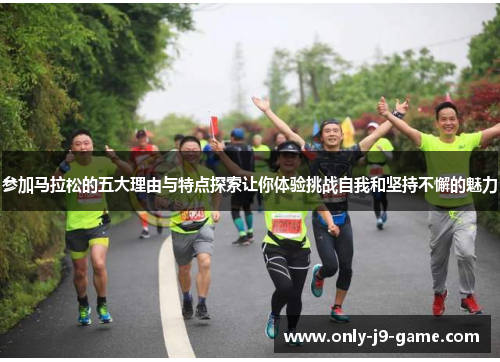 参加马拉松的五大理由与特点探索让你体验挑战自我和坚持不懈的魅力