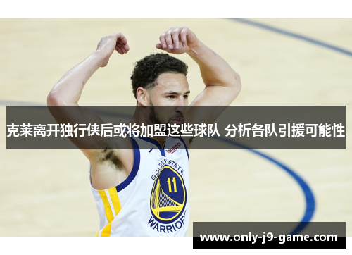 克莱离开独行侠后或将加盟这些球队 分析各队引援可能性