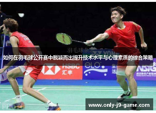 如何在羽毛球公开赛中脱颖而出提升技术水平与心理素质的综合策略