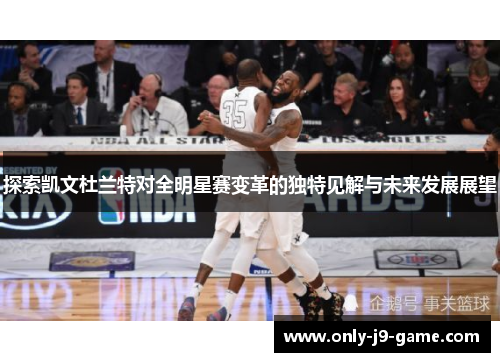 探索凯文杜兰特对全明星赛变革的独特见解与未来发展展望