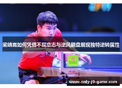 梁靖崑如何凭借不屈意志与逆风翻盘展现独特逆转属性