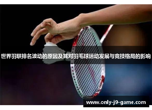 世界羽联排名波动的原因及其对羽毛球运动发展与竞技格局的影响