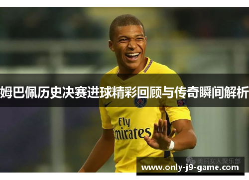 姆巴佩历史决赛进球精彩回顾与传奇瞬间解析