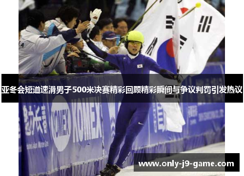 亚冬会短道速滑男子500米决赛精彩回顾精彩瞬间与争议判罚引发热议