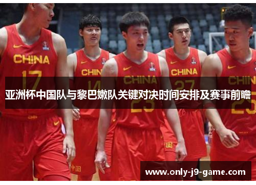 亚洲杯中国队与黎巴嫩队关键对决时间安排及赛事前瞻