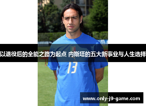 以退役后的全能之路为起点 内斯塔的五大新事业与人生选择