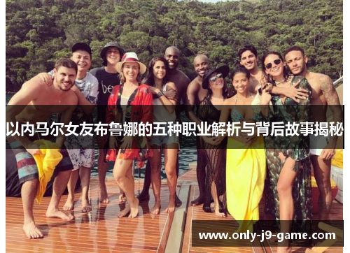 以内马尔女友布鲁娜的五种职业解析与背后故事揭秘