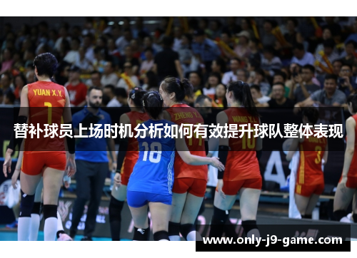 替补球员上场时机分析如何有效提升球队整体表现