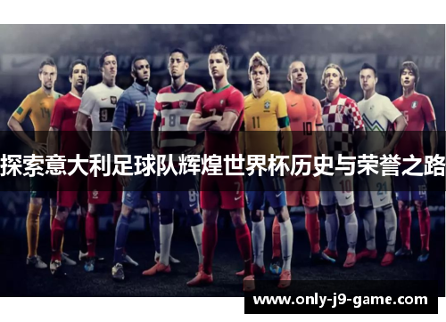 探索意大利足球队辉煌世界杯历史与荣誉之路