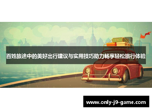 百姓旅途中的美好出行建议与实用技巧助力畅享轻松旅行体验