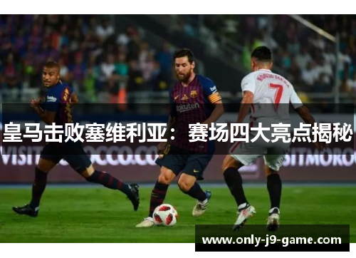 皇马击败塞维利亚：赛场四大亮点揭秘
