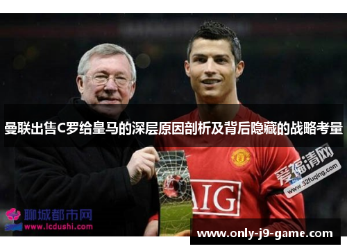 曼联出售C罗给皇马的深层原因剖析及背后隐藏的战略考量