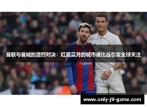 曼联与曼城的激烈对决：红魔蓝月的城市德比战引发全球关注