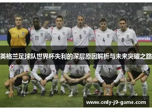 英格兰足球队世界杯失利的深层原因解析与未来突破之路