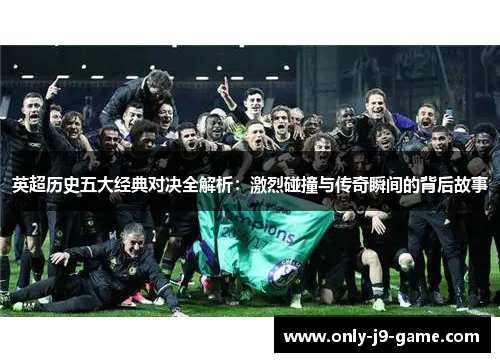 英超历史五大经典对决全解析：激烈碰撞与传奇瞬间的背后故事