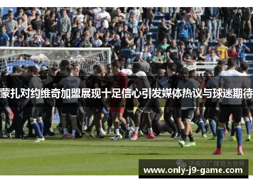 蒙扎对约维奇加盟展现十足信心引发媒体热议与球迷期待