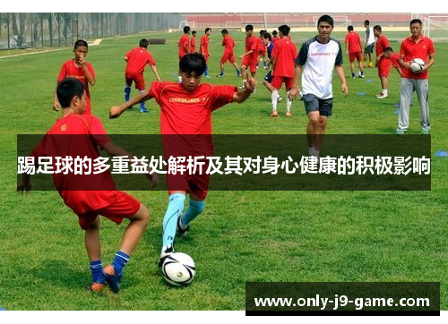 踢足球的多重益处解析及其对身心健康的积极影响