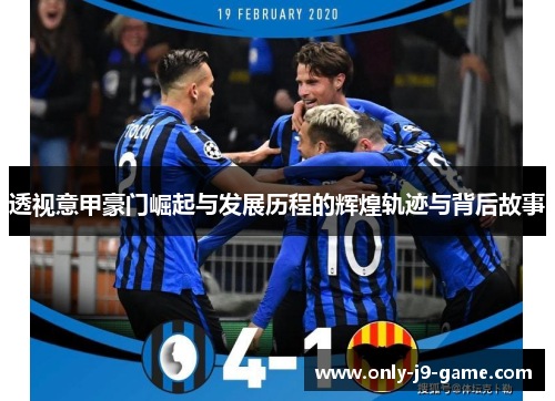 透视意甲豪门崛起与发展历程的辉煌轨迹与背后故事