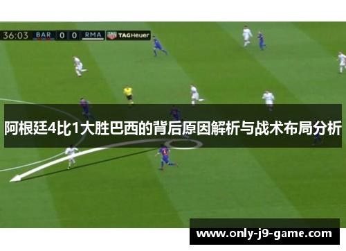 阿根廷4比1大胜巴西的背后原因解析与战术布局分析