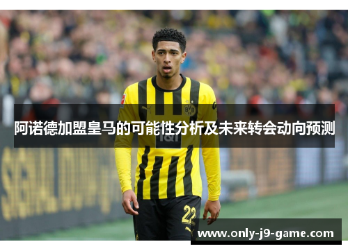 阿诺德加盟皇马的可能性分析及未来转会动向预测