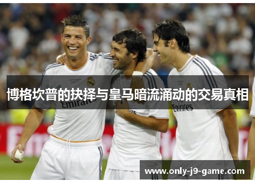 博格坎普的抉择与皇马暗流涌动的交易真相