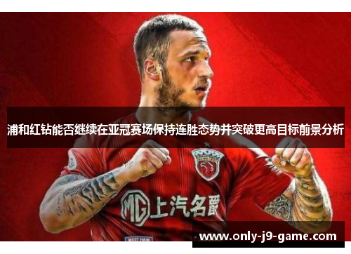 浦和红钻能否继续在亚冠赛场保持连胜态势并突破更高目标前景分析