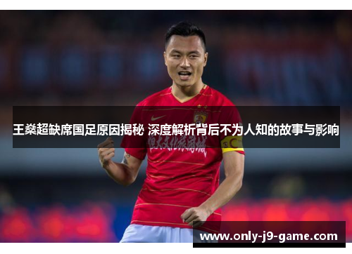 王燊超缺席国足原因揭秘 深度解析背后不为人知的故事与影响