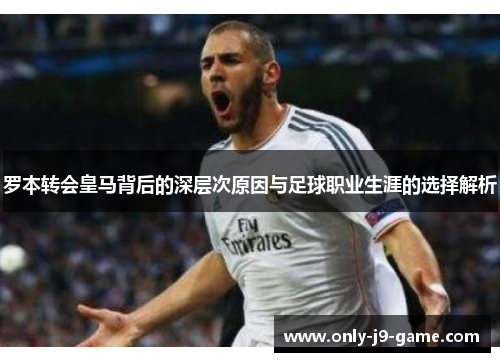 罗本转会皇马背后的深层次原因与足球职业生涯的选择解析 罗本转会皇马背后的深层次原因与足球职业生涯的选择解析