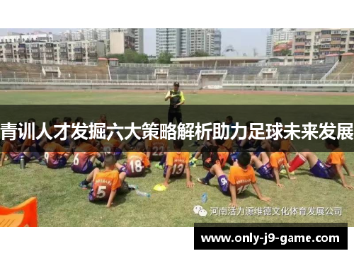 青训人才发掘六大策略解析助力足球未来发展