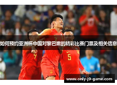 如何预约亚洲杯中国对黎巴嫩的精彩比赛门票及相关信息