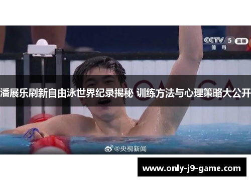 潘展乐刷新自由泳世界纪录揭秘 训练方法与心理策略大公开