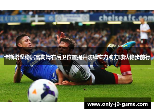 卡斯塔涅稳居富勒姆右后卫位置提升防线实力助力球队稳步前行