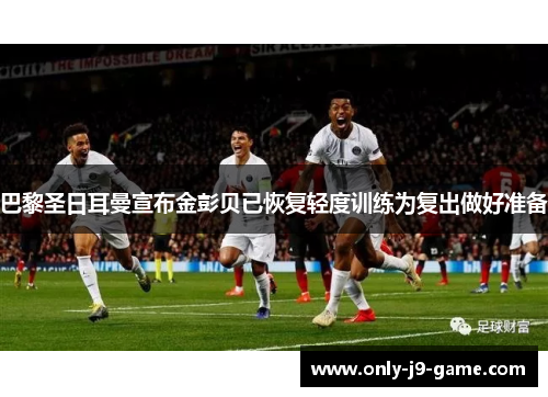 巴黎圣日耳曼宣布金彭贝已恢复轻度训练为复出做好准备 巴黎圣日耳曼宣布金彭贝已恢复轻度训练为复出做好准备