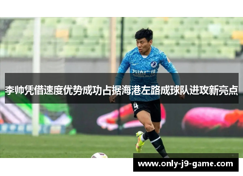 李帅凭借速度优势成功占据海港左路成球队进攻新亮点