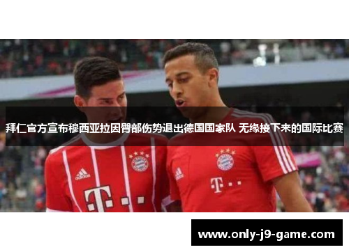 拜仁官方宣布穆西亚拉因臀部伤势退出德国国家队 无缘接下来的国际比赛