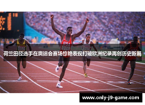 荷兰田径选手在奥运会赛场惊艳表现打破欧洲纪录再创历史新篇